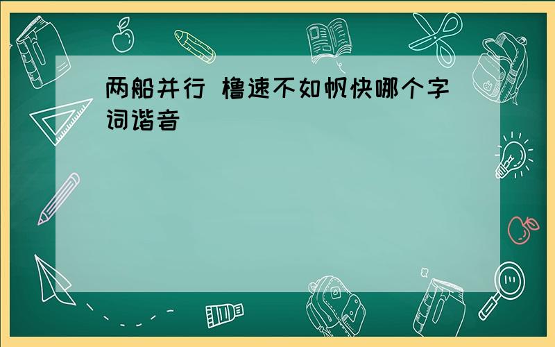 两船并行 橹速不如帆快哪个字词谐音