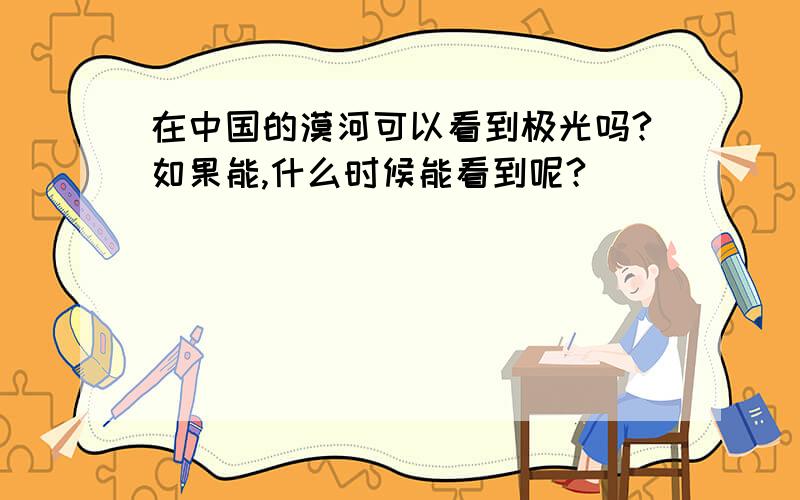 在中国的漠河可以看到极光吗?如果能,什么时候能看到呢?