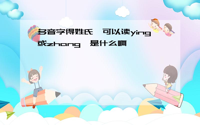 多音字得姓氏,可以读ying或zhang,是什么啊