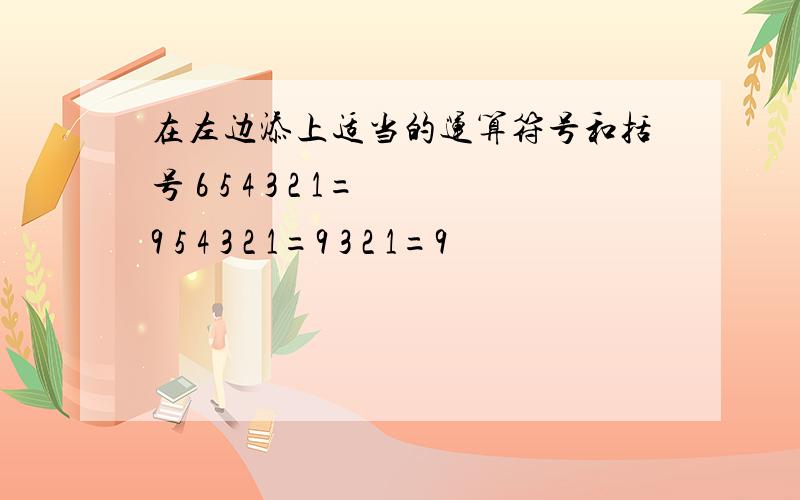 在左边添上适当的运算符号和括号 6 5 4 3 2 1=9 5 4 3 2 1=9 3 2 1=9