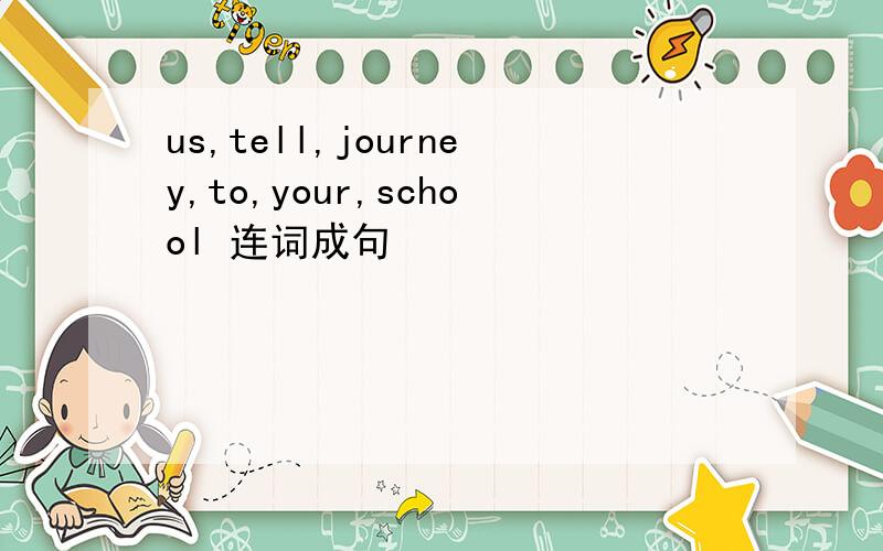 us,tell,journey,to,your,school 连词成句