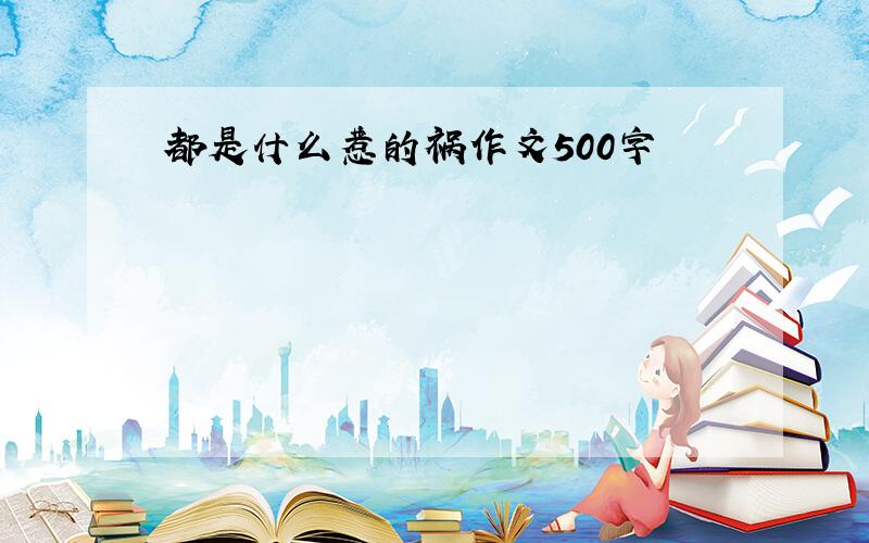 都是什么惹的祸作文500字