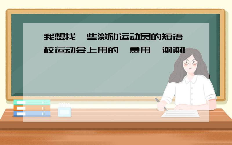 我想找一些激励运动员的短语,校运动会上用的,急用,谢谢!