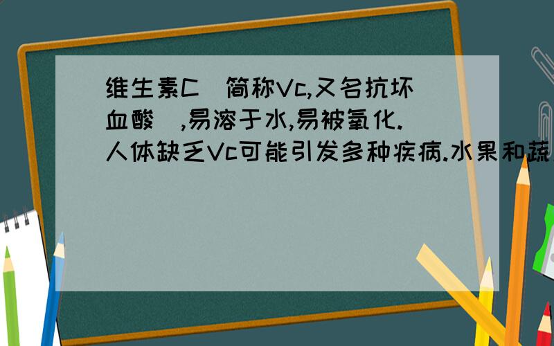 维生素C(简称Vc,又名抗坏血酸),易溶于水,易被氧化.人体缺乏Vc可能引发多种疾病.水果和蔬菜中含有丰富