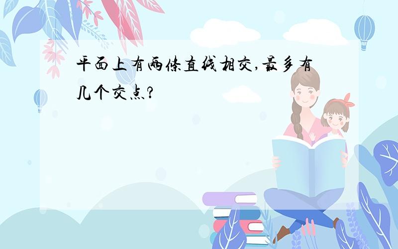 平面上有两条直线相交,最多有几个交点?