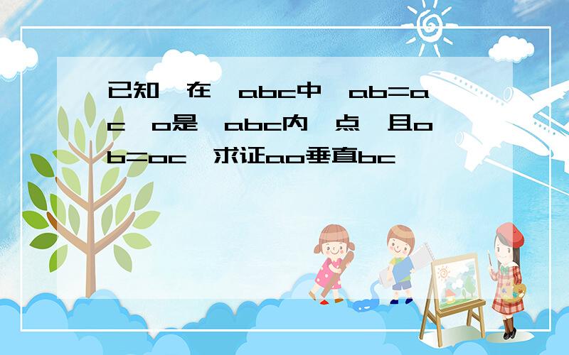 已知,在△abc中,ab=ac,o是△abc内一点,且ob=oc,求证ao垂直bc