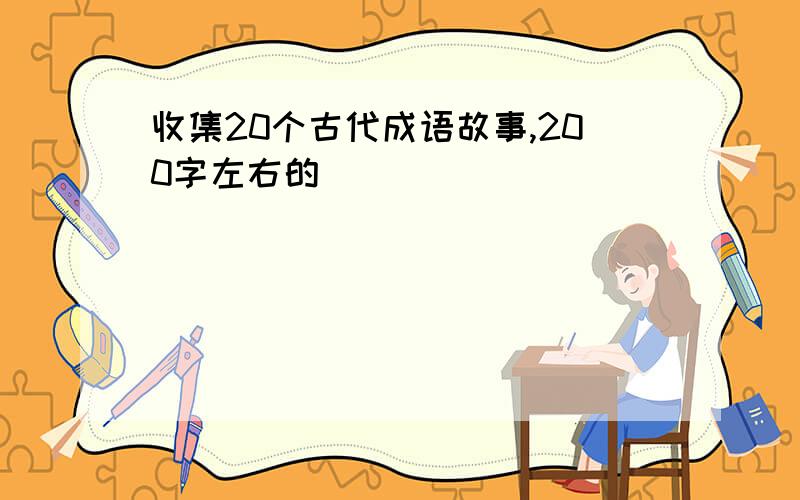 收集20个古代成语故事,200字左右的