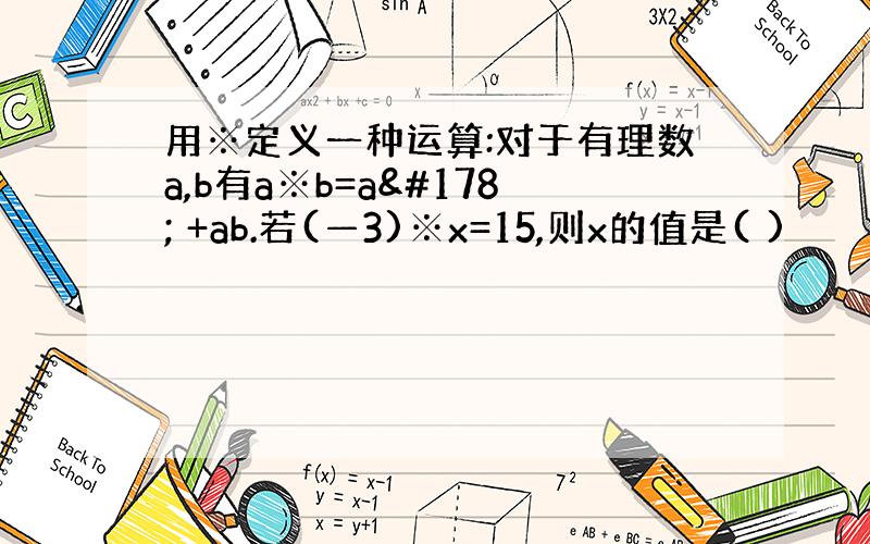 用※定义一种运算:对于有理数a,b有a※b=a² +ab.若(—3)※x=15,则x的值是( )