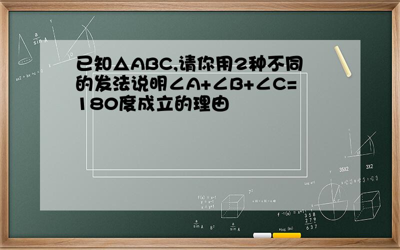 已知△ABC,请你用2种不同的发法说明∠A+∠B+∠C=180度成立的理由