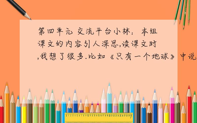 第四单元 交流平台小林：本组课文的内容引人深思,读课文时,我想了很多.比如《只有一个地球》中说,水资源本来是可以不断再生