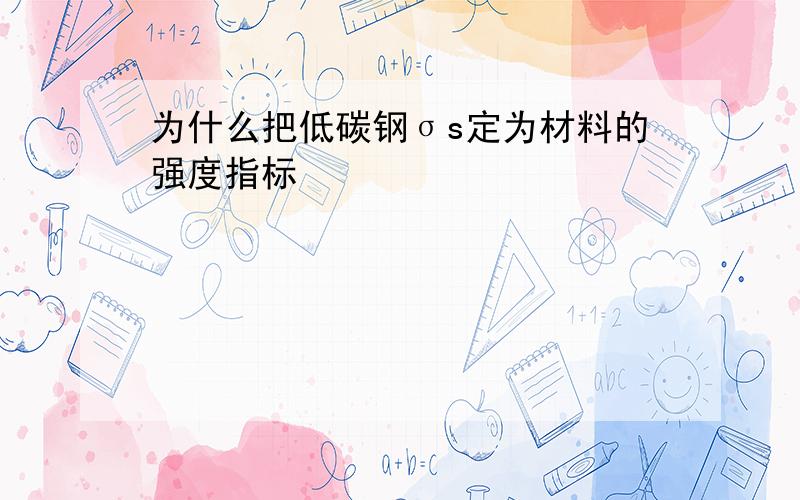 为什么把低碳钢σs定为材料的强度指标