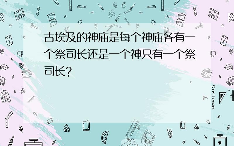 古埃及的神庙是每个神庙各有一个祭司长还是一个神只有一个祭司长?