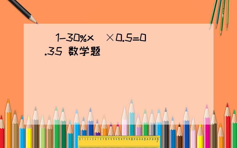 (1-30%x)×0.5=0.35 数学题