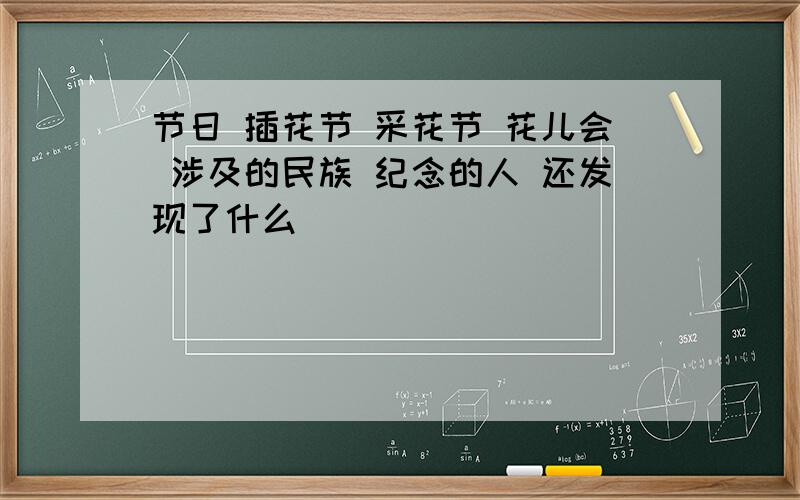 节日 插花节 采花节 花儿会 涉及的民族 纪念的人 还发现了什么