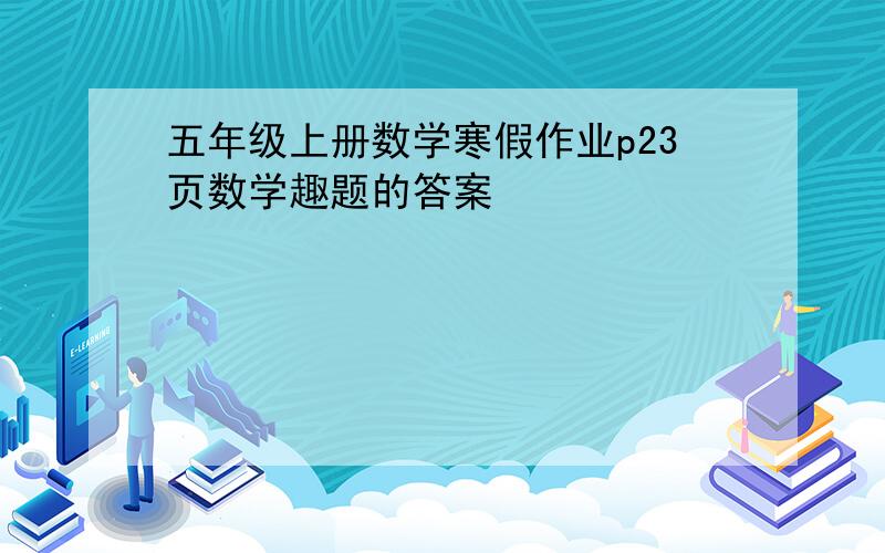 五年级上册数学寒假作业p23页数学趣题的答案