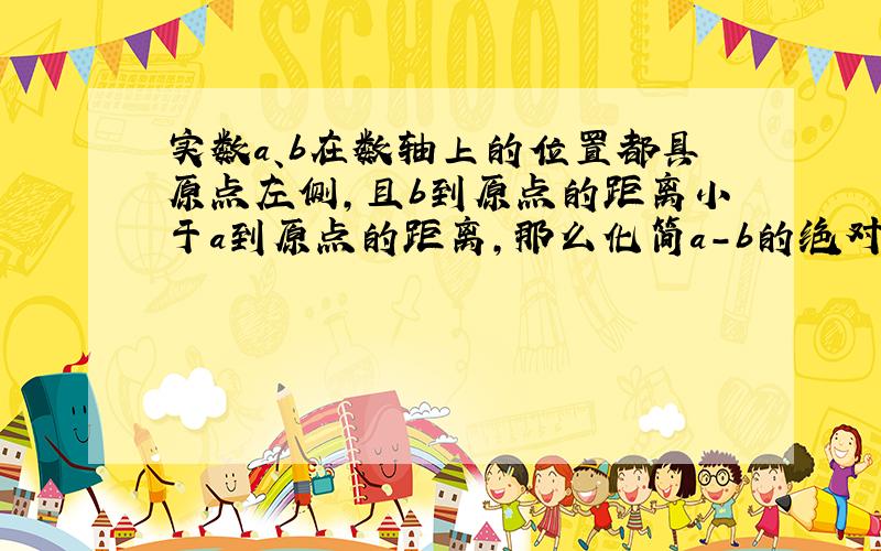 实数a、b在数轴上的位置都具原点左侧,且b到原点的距离小于a到原点的距离,那么化简a-b的绝对值+√（a+b）