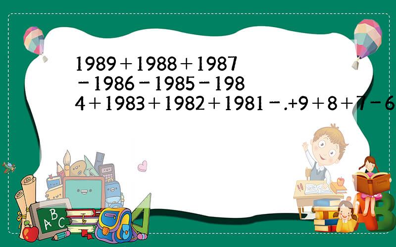 1989＋1988＋1987－1986－1985－1984＋1983＋1982＋1981－.+9＋8＋7－6－5-4＋3