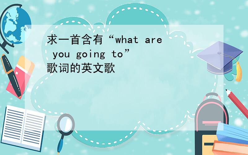 求一首含有“what are you going to”歌词的英文歌