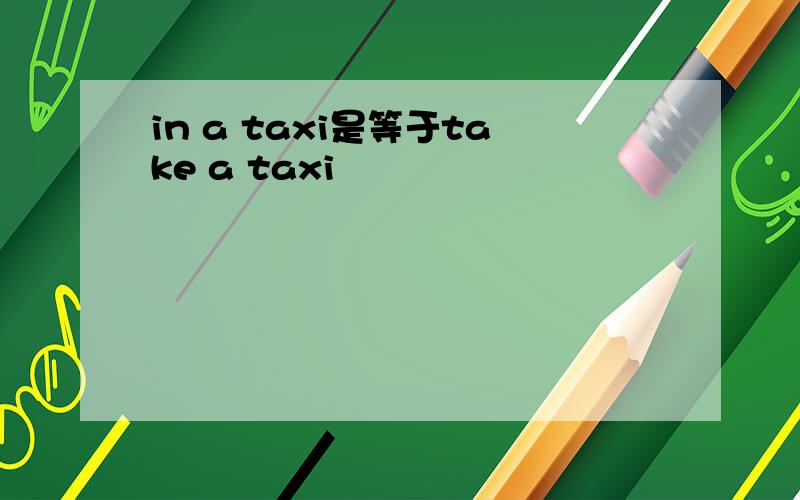 in a taxi是等于take a taxi