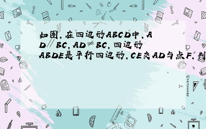 如图,在四边形ABCD中,AD∥BC,AD≠BC,四边形ABDE是平行四边形,CE交AD与点F,判断CF与EF的大小关系