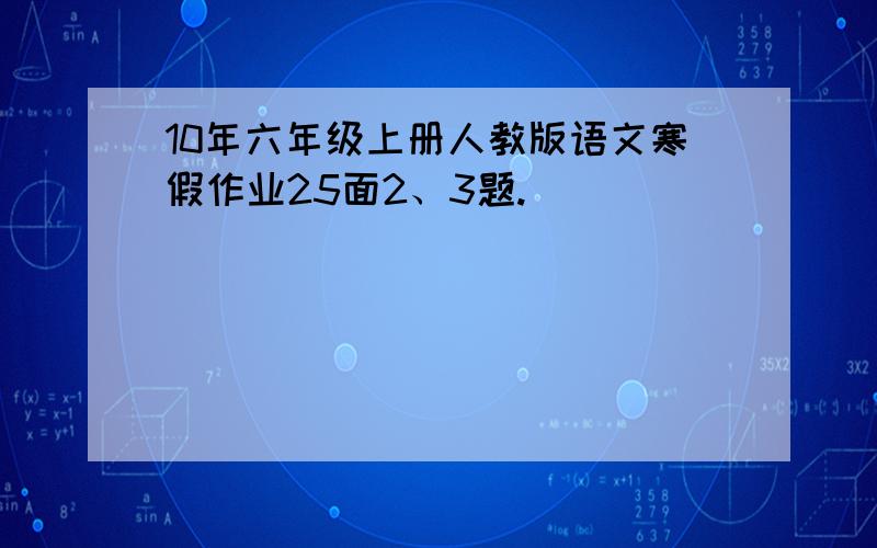 10年六年级上册人教版语文寒假作业25面2、3题.