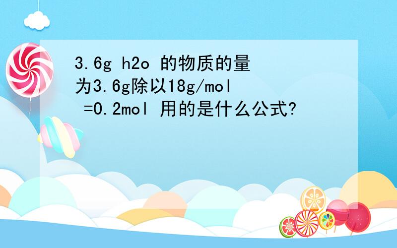 3.6g h2o 的物质的量为3.6g除以18g/mol =0.2mol 用的是什么公式?