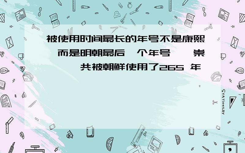 被使用时间最长的年号不是康熙,而是明朝最后一个年号——崇祯,一共被朝鲜使用了265 年