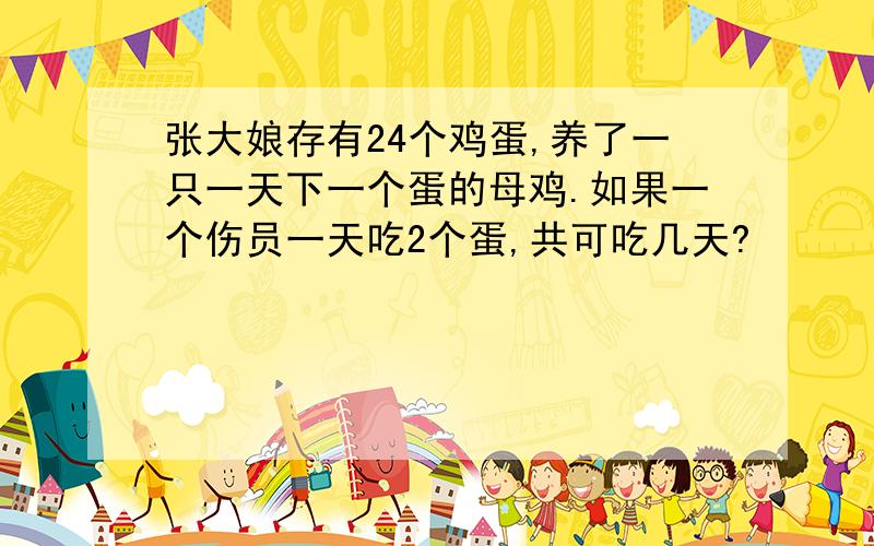 张大娘存有24个鸡蛋,养了一只一天下一个蛋的母鸡.如果一个伤员一天吃2个蛋,共可吃几天?