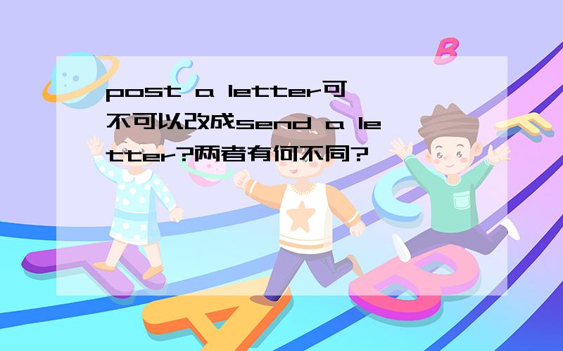 post a letter可不可以改成send a letter?两者有何不同?