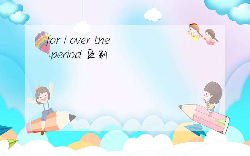 for / over the period 区别