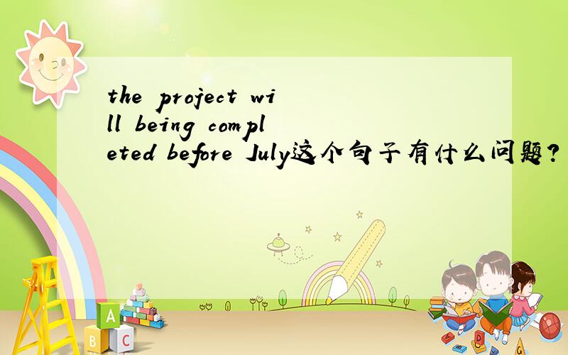 the project will being completed before July这个句子有什么问题?