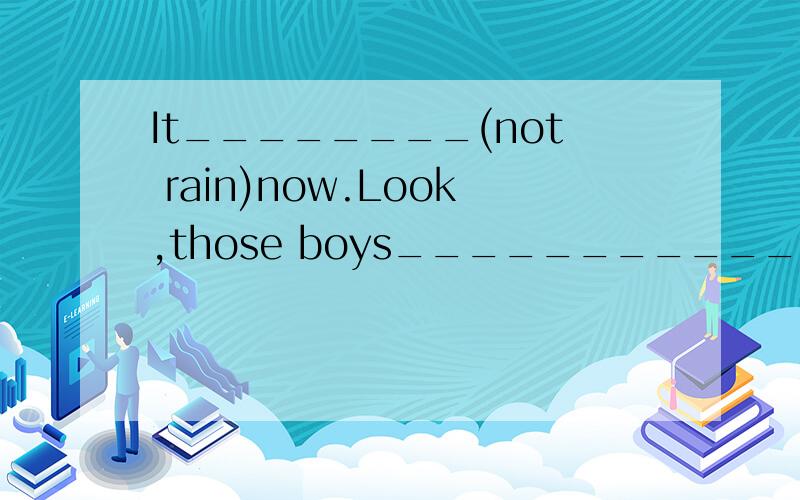 It________(not rain)now.Look,those boys______________(play)f