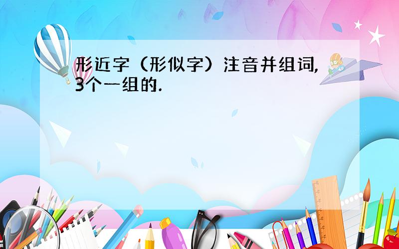 形近字（形似字）注音并组词,3个一组的.