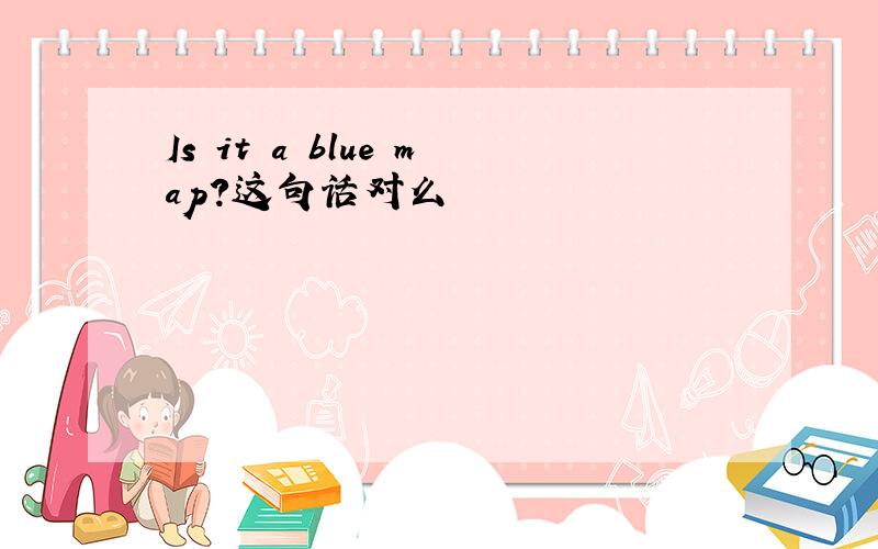 Is it a blue map?这句话对么