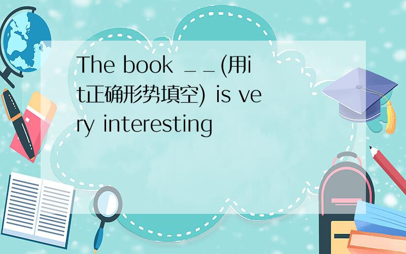 The book __(用it正确形势填空) is very interesting