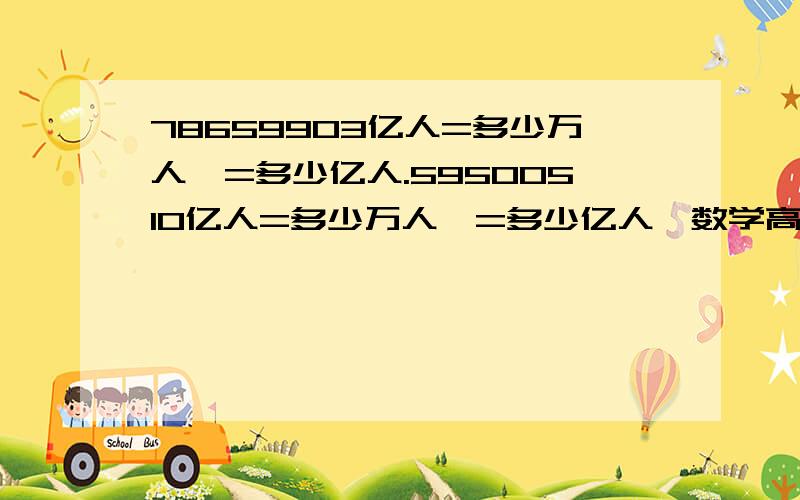 78659903亿人=多少万人,=多少亿人.59500510亿人=多少万人,=多少亿人,数学高手请看补充回答里的.