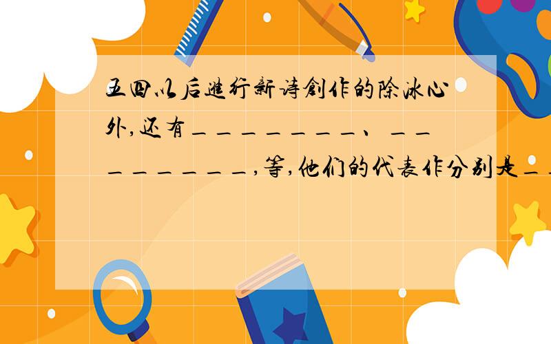 五四以后进行新诗创作的除冰心外,还有_______、________,等,他们的代表作分别是_____、________