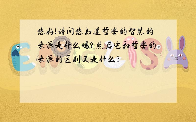 您好!请问您知道哲学的智慧的来源是什么吗?然后它和哲学的来源的区别又是什么?