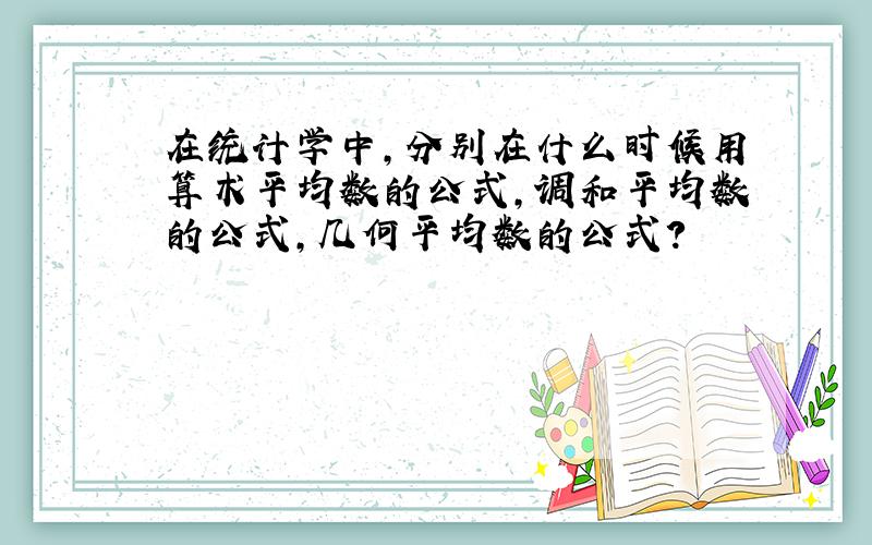 在统计学中,分别在什么时候用算术平均数的公式,调和平均数的公式,几何平均数的公式?