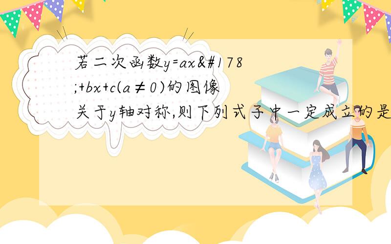 若二次函数y=ax²+bx+c(a≠0)的图像关于y轴对称,则下列式子中一定成立的是( )