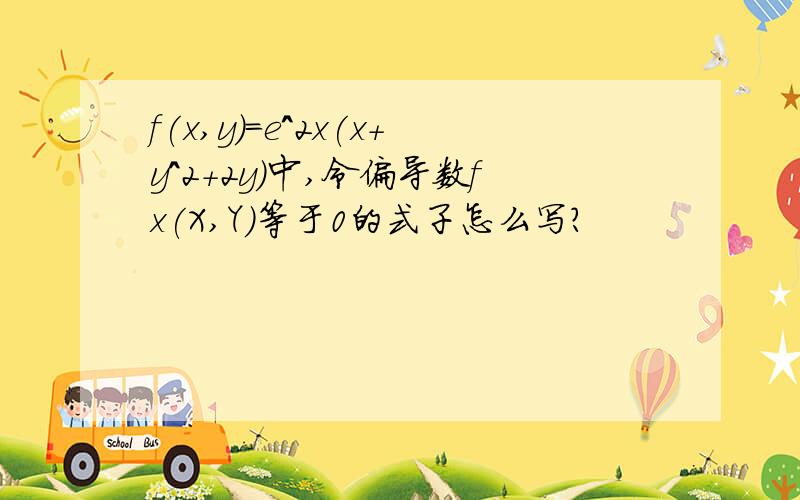 f(x,y)=e^2x(x+y^2+2y)中,令偏导数fx(X,Y)等于0的式子怎么写?