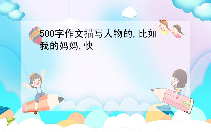 500字作文描写人物的,比如我的妈妈,快