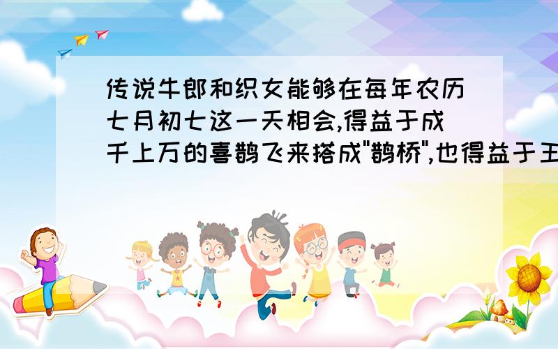 传说牛郎和织女能够在每年农历七月初七这一天相会,得益于成千上万的喜鹊飞来搭成''鹊桥'',也得益于王母娘娘后来的''开恩