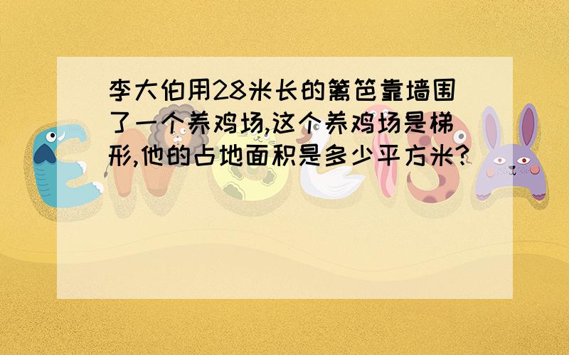 李大伯用28米长的篱笆靠墙围了一个养鸡场,这个养鸡场是梯形,他的占地面积是多少平方米?