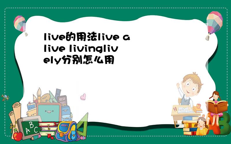 live的用法live a live livinglively分别怎么用