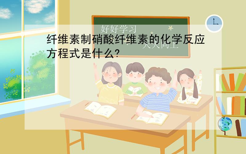 纤维素制硝酸纤维素的化学反应方程式是什么?