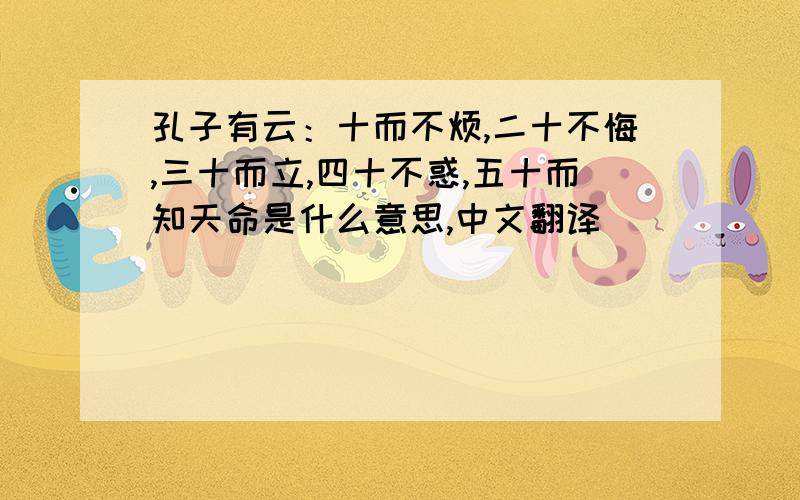 孔子有云：十而不烦,二十不悔,三十而立,四十不惑,五十而知天命是什么意思,中文翻译