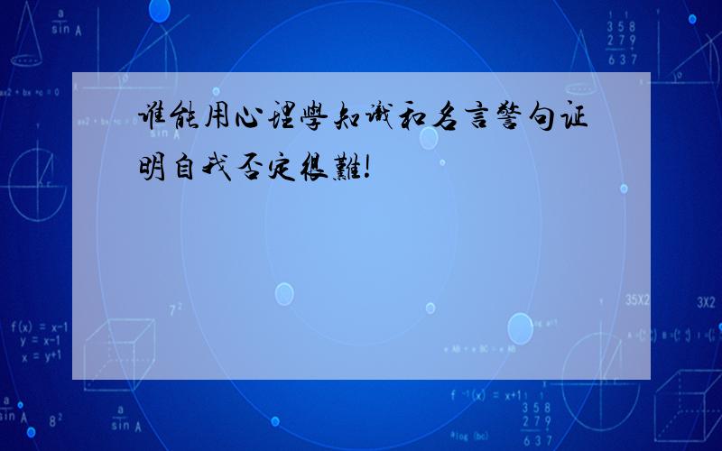 谁能用心理学知识和名言警句证明自我否定很难!