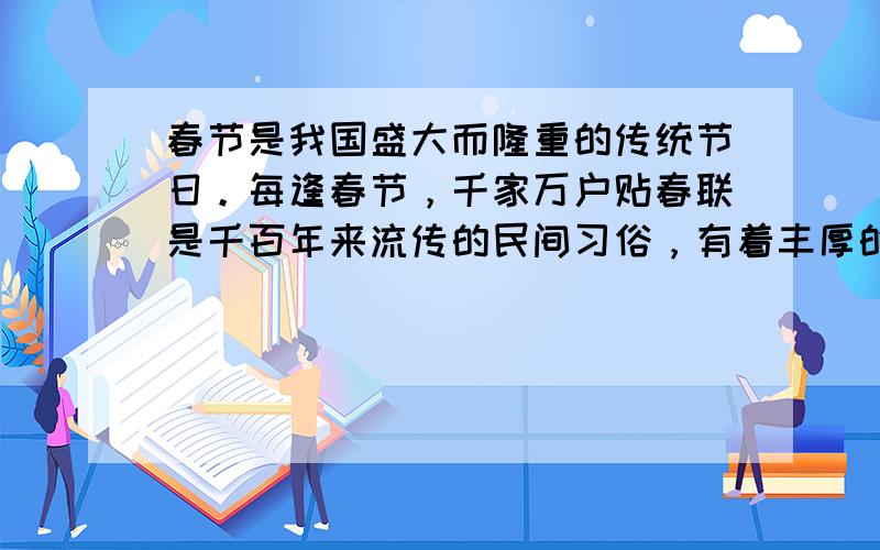 春节是我国盛大而隆重的传统节日。每逢春节，千家万户贴春联是千百年来流传的民间习俗，有着丰厚的民族文化底蕴。下列春联中，反