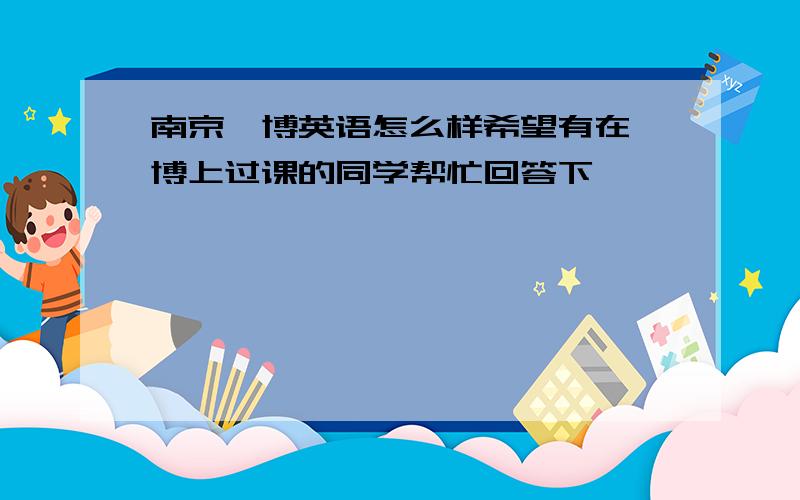 南京韦博英语怎么样希望有在韦博上过课的同学帮忙回答下,